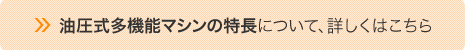 油圧式多機能マシンの特長について、詳しくはこちら